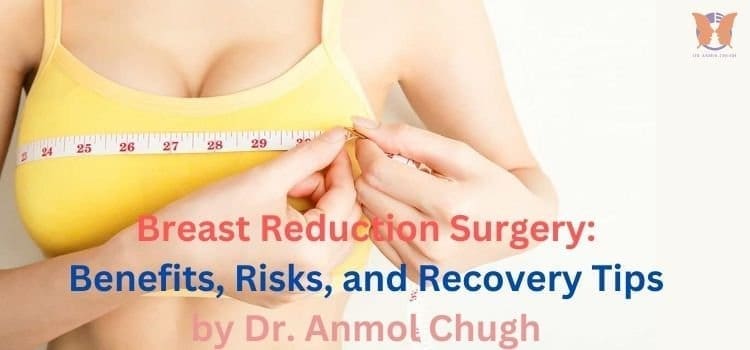 Breast Reduction Surgery Benefits, Risks, and Recovery Tips by Dr. Anmol Chugh